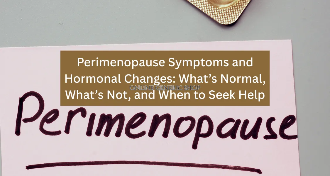 Perimenopause Symptoms and Hormonal Changes: What’s Normal, What’s Not, and When to Seek Help                    